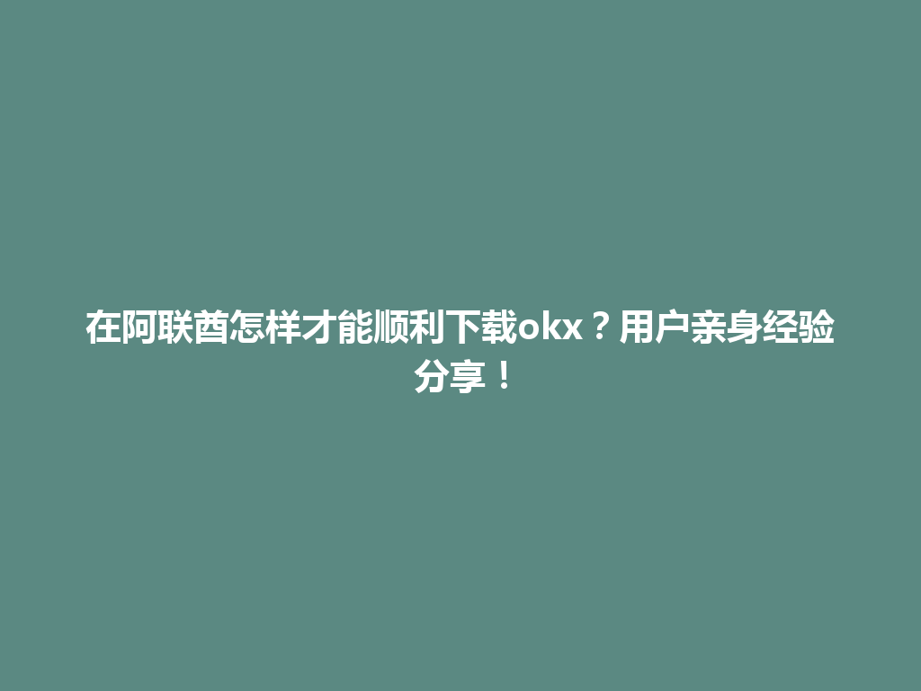 在阿联酋怎样才能顺利下载okx?用户亲身经验分享!