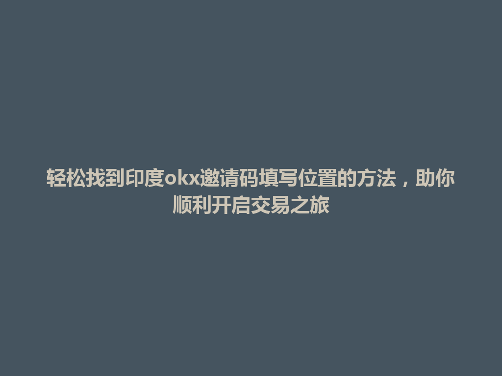 轻松找到印度okx邀请码填写位置的方法，助你顺利开启交易之旅