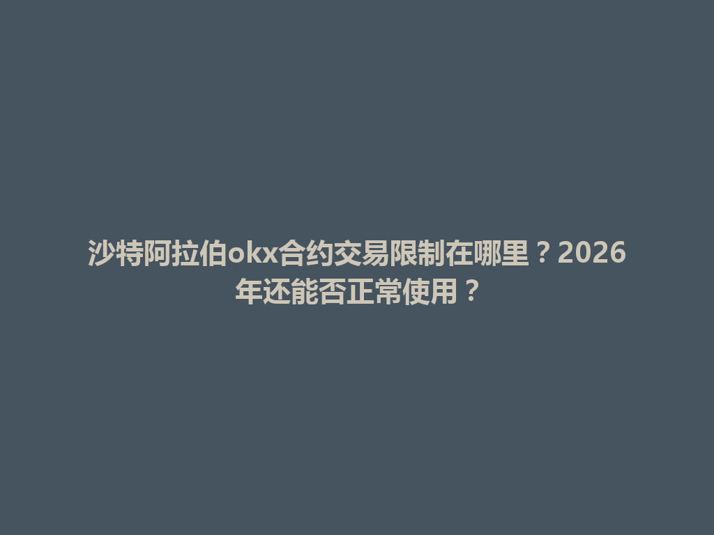 沙特阿拉伯okx合约交易限制在哪里？2026年还能否正常使用？
