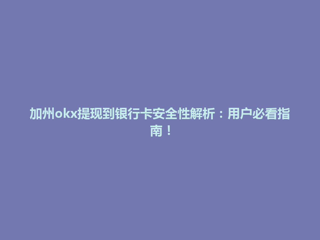加州okx提现到银行卡安全性解析：用户必看指南！