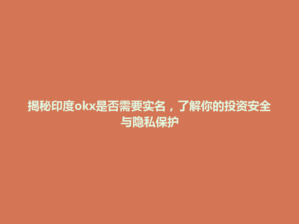 揭秘印度okx是否需要实名，了解你的投资安全与隐私保护