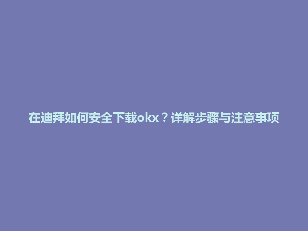 在迪拜如何安全下载okx？详解步骤与注意事项
