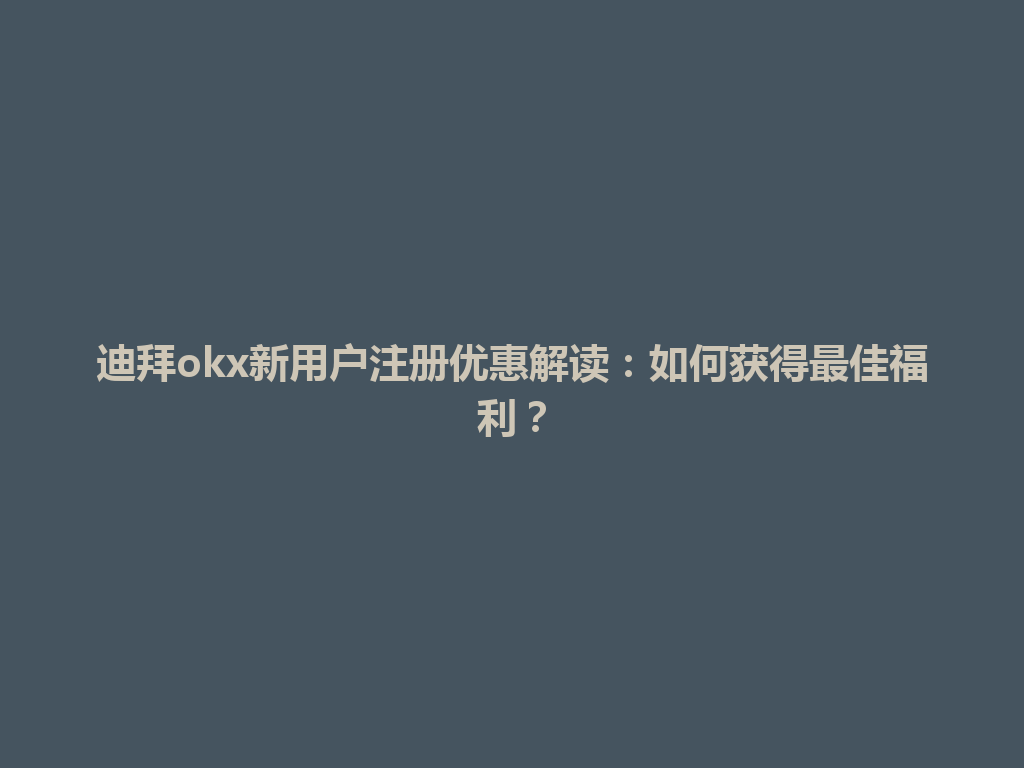 迪拜okx新用户注册优惠解读：如何获得最佳福利？