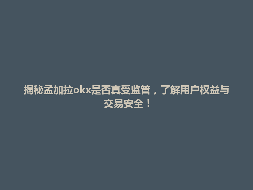 揭秘孟加拉okx是否真受监管，了解用户权益与交易安全！