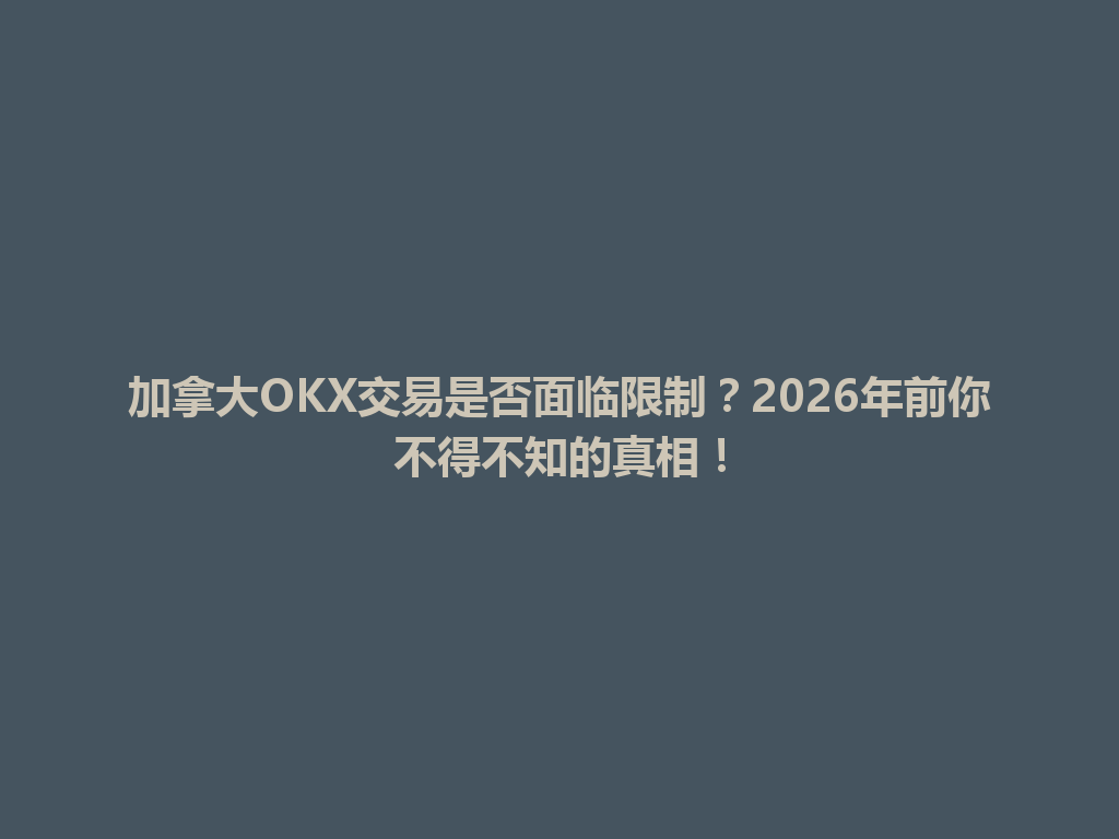 加拿大OKX交易是否面临限制？2026年前你不得不知的真相！