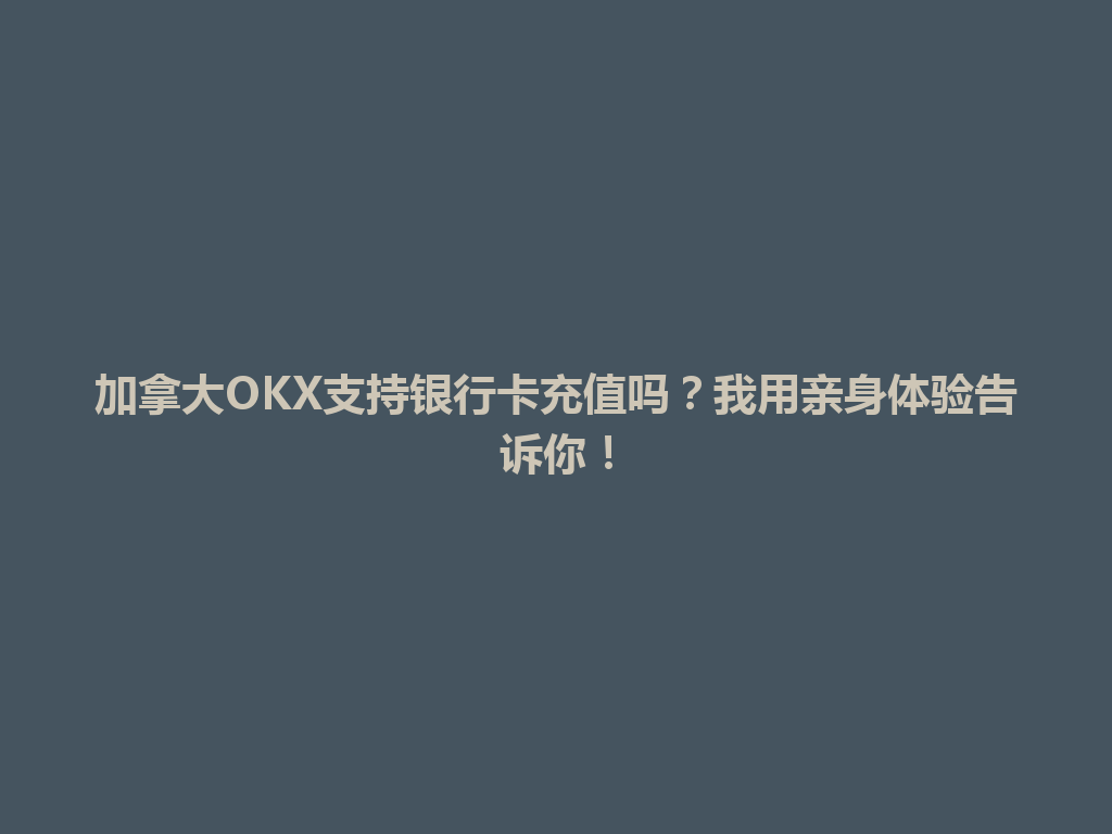 加拿大OKX支持银行卡充值吗？我用亲身体验告诉你！